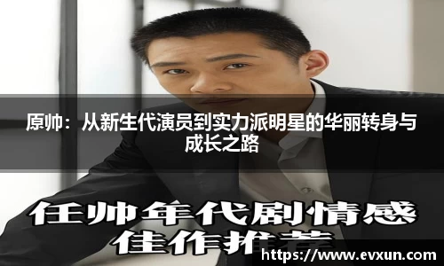 原帅：从新生代演员到实力派明星的华丽转身与成长之路